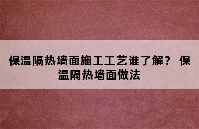 保温隔热墙面施工工艺谁了解？ 保温隔热墙面做法